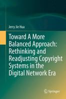 Toward A More Balanced Approach: Rethinking and Readjusting Copyright Systems in the Digital Network Era 3662514583 Book Cover