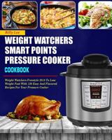 Weight Watchers Smart Points Pressure Cooker Cookbook: Weight Watchers Freestyle 2018 to Lose Weight Fast with 120 Easy and Flavored Recipes for Your Pressure Cooker( Smart Points Cookbook) 1984156381 Book Cover