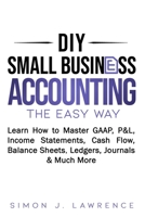 DIY Small Business Accounting the Easy Way: Learn How to Master GAAP, P&L, Income Statements, Cash Flow, Balance Sheets, Ledgers, Journals & Much More B08BVWTH6B Book Cover