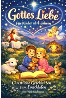 „Gottes Liebe für Kinder ab 4 – Christliche Geschichten zum Einschlafen“.: Ein christliches Vorlesebuch mit Gute-Nacht-Geschichten für Kinder ab 4 Jahren (German Edition) B0GPHP5WX7 Book Cover