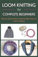 Loom Knitting for Complete Beginners: Step by Step Guide to Get the Best Start at Loom Knitting B0BF1W7LWN Book Cover