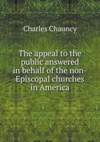 The appeal to the public answered in behalf of the non-Episcopal churches in America: containing remarks on what Dr. Thomas Bradbury Chandler has ... of the Episcopal Office. Reasons for sending 1275637329 Book Cover