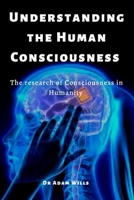 Understanding the Human Consciousnesses: The research of Consciousness in Humanity B0B6L98L1Y Book Cover