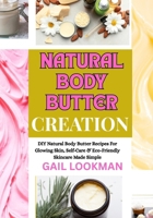 NATURAL BODY BUTTER CREATION: DIY Natural Body Butter Recipes For Glowing Skin, Self-Care & Eco-Friendly Skincare Made Simple B0FPKQB329 Book Cover