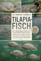 TILAPIA-FISCH: Der vollständige Leitfaden für die profitable Tilapia-Zucht, die Einrichtung von Tanks und Teichen, die Fütterung, die Ernte, das ... und die Geschäftseinblicke (German Edition) B0FRFWKB6R Book Cover