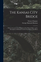 The Kansas City Bridge: With an Account of the Regimen of the Missouri River, and a Description of Methods Used for Founding in That River 1016498586 Book Cover
