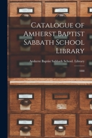Catalogue of Amherst Baptist Sabbath School Library [microform]: 1888 1014623197 Book Cover
