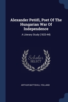 Alexander Petöfi, Poet Of The Hungarian War Of Independence: A Literary Study (1823-44)... 1377213862 Book Cover