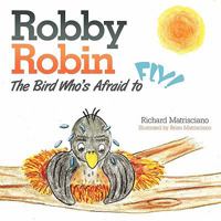 Robby Robin: The Bird Who's Afraid to Fly! 1615075747 Book Cover