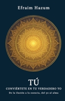 TÚ - Conviértete en tu verdadero Yo: De la ilusión a la esencia, del yo al alma (Spanish Edition) B0GS937RWT Book Cover