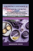 Growing Lavender & Lavender Cooking: The Ultimate Guide To Planting, Harvesting With Essential Lavender Recipe Sampler And Extraction B0CP3GQ77F Book Cover