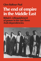 The End of Empire in the Middle East : Britain's Relinquishment of Power in Her Last Three Arab Dependencies 0521466369 Book Cover