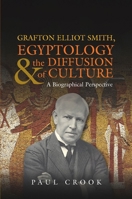 Grafton Elliot Smith, Egyptology and the Diffusion of Culture: A Biographical Perspective 1845194810 Book Cover