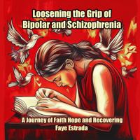 Loosening the Grip of Bipolar and Schizophrenia: A Journey of Faith, Hope, and Recovering B0F29FZ59Z Book Cover