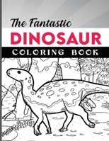 The Fantastic Dinosaur Coloring Book for Kids: Activity Book for Kids, Boys or Girls, with 50 High Quality Illustrations of Fantastic DINOSAURUS. 1803600608 Book Cover