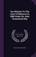 Our Mission to the Court of Marocco in 1880 Under Sir John Drummond Hay 1342972562 Book Cover