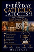 THE EVERYDAY CATHOLIC CATECHISM: Simple Explanations of Catholic Doctrine, Worship, Prayer, and Christian Living B0H74639G5 Book Cover