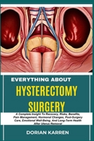EVERYTHING ABOUT HYSTERECTOMY SURGERY: A Complete Insight To Recovery, Risks, Benefits, Pain Management, Hormonal Changes, Post-Surgery Care, ... And Long-Term Health After Uterus Removal B0DZTFYV9V Book Cover