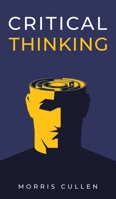 Critical Thinking: A Beginner's Guide to Developing Effective Decision-Making and Problem-Solving Skills. Think Critically to Improve Your Reasoning. Overcome Negative Thoughts and Logical Fallacies 1914040066 Book Cover