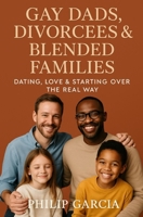 Gay Dads Divorcees & Blended Families: Dating, Love & Starting Over the Real Way B0FDWBXTSK Book Cover