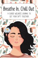 Breathe In, Chill Out - A Guided Wellness Journal to Get Your Sh*t Together: Self-Help Workbook for Women with Daily Prompts, Mood Trackers, and Habit Builders B0FDWPVRYH Book Cover