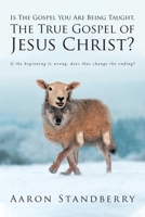 Is The Gospel You Are Being Taught, The True Gospel of Jesus Christ?: If the beginning is wrong, does that change the ending? 1636303161 Book Cover