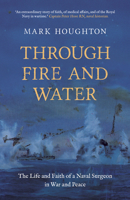 Through Fire and Water: The Life and Faith of Paul Houghton, Fleet Surgeon of the Malta Convoys 1917455070 Book Cover