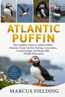 ATLANTIC PUFFIN: The Complete Guide to Atlantic Puffins: Behavior, Ocean Survival, Nesting, Conservation, Coastal Ecology, and Responsible Wildlife Observation B0H6C1FDTX Book Cover