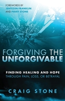 Forgiving the Unforgivable: Finding Healing and Hope Through Pain, Loss, or Betrayal 1621369862 Book Cover