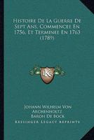 Histoire De La Guerre De Sept Ans, Commencee En 1756, Et Terminee En 1763 (1789) 1104761963 Book Cover