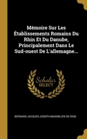 M�moire Sur Les �tablissements Romains Du Rhin Et Du Danube, Principalement Dans Le Sud-ouest De L'allemagne... 1012796957 Book Cover
