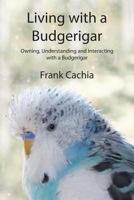 Living with a Budgerigar: Owning, Understanding and Interacting with a Budgerigar 0994150911 Book Cover
