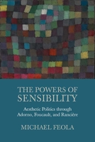 The Powers of Sensibility: Aesthetic Politics through Adorno, Foucault, and Rancière 0810137461 Book Cover