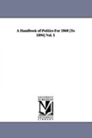 A Handbook of Politics For 1868 [To 1894] Vol. 1 1425571956 Book Cover