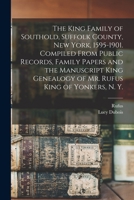 The King Family of Southold, Suffolk County, New York, 1595-1901. Compiled From Public Records, Family Papers and the Manuscript King Genealogy of Mr. Rufus King of Yonkers, N. Y. 101619093X Book Cover