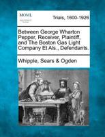 Between George Wharton Pepper, Receiver, Plaintiff, and The Boston Gas Light Company Et Als., Defendants. 1275105645 Book Cover