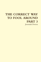 The Correct Way to Fool Around Part 3: The Third Installment of the Ultimate Cheater's Reference 0557449723 Book Cover