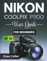 Nikon Coolpix P1100 User Guide for Beginners: Step by Step Camera Basics, Autofocus and Exposure Tips, Video Recording Guidance, and Techniques for ... Photography (Nikon Camera User Manual Series) B0GPQ4J8R6 Book Cover
