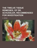 The Twelve Tissue Remedies, of Dr. Schussler, Recommended for Investigation 1230445854 Book Cover