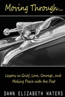 Moving Through...Lessons in Grief, Love, Courage, and Making Peace with the Past 1733459812 Book Cover