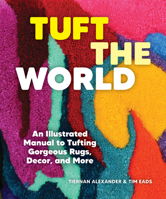 Tuft the World: An Illustrated Manual to Tufting Gorgeous Rugs, Decor, and More 1797224565 Book Cover