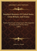 Standard Measures Of United States, Great Britain, And France: History And Actual Comparisons, With Appendix On Introduction Of The Metre 1178448290 Book Cover