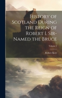 History of Scotland During the Reign of Robert I. Sir-Named the Bruce; Volume 2 1022859013 Book Cover