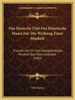 Das Statische Und Das Kinetische Maass F�r Die Wirkung Eines Muskels, Erl�utert an Ein- Und Zweigelenkigen Muskeln Des Oberschenkels 1167501586 Book Cover