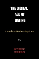 THE DIGITAL AGE OF DATING: A Guide to Modern-Day Love B0CKT9F5PV Book Cover