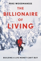 The Billionaire of Living: Building a Life Money Can't Buy 1544552688 Book Cover