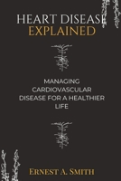 Heart Disease Explained: Managing cardiovascular disease for a healthier life B0BRZ7DWL9 Book Cover