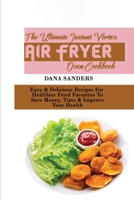 The Ultimate Instant Vortex Air Fryer Oven Cookbook: Easy & Delicious Recipes For Healthier Fried Favorites To Save Money, Time & Improve Your Health 1802161198 Book Cover