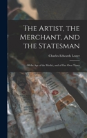 The Artist, the Merchant, and the Statesman, of the Age of the Medici, and of Our Own Times: A Letter On the Genius and Sculptures of Powers. a Letter ... States, with Glances at the Origin and Histo 1018917071 Book Cover
