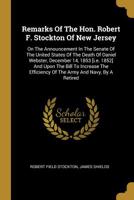 Remarks Of The Hon. Robert F. Stockton Of New Jersey: On The Announcement In The Senate Of The United States Of The Death Of Daniel Webster, December 14, 1853 [i.e. 1852] And Upon The Bill To Increase 1275806694 Book Cover